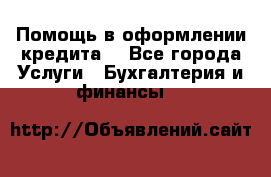 Помощь в оформлении кредита  - Все города Услуги » Бухгалтерия и финансы   